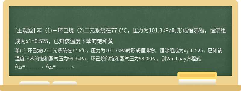 苯（1)－環己烷（2)二元系統在77.6℃，壓力為101.3kPa時形成恒沸物，恒沸組成為x1=0.525，已知該溫度下苯的飽和蒸