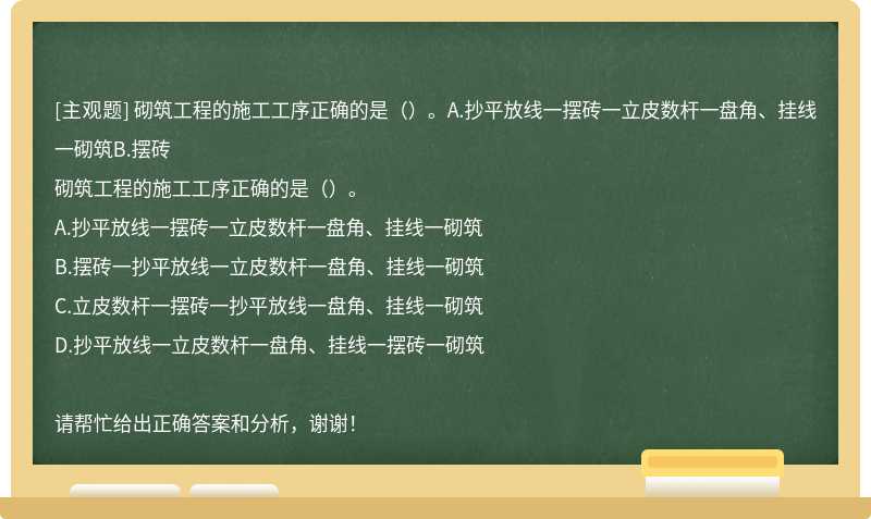 砌筑工程的施工工序正确的是（）。A.抄平放线一摆砖一立皮数杆一盘角、挂线一砌筑B.摆砖