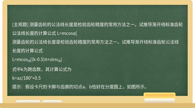 测量齿轮的公法线长度是检验齿轮精度的常用方法之一。试推导渐开线标准齿轮公法线长度的计算公式   L=mcosα[