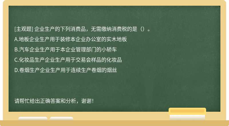 企业生产的下列消费品，无需缴纳消费税的是（）。