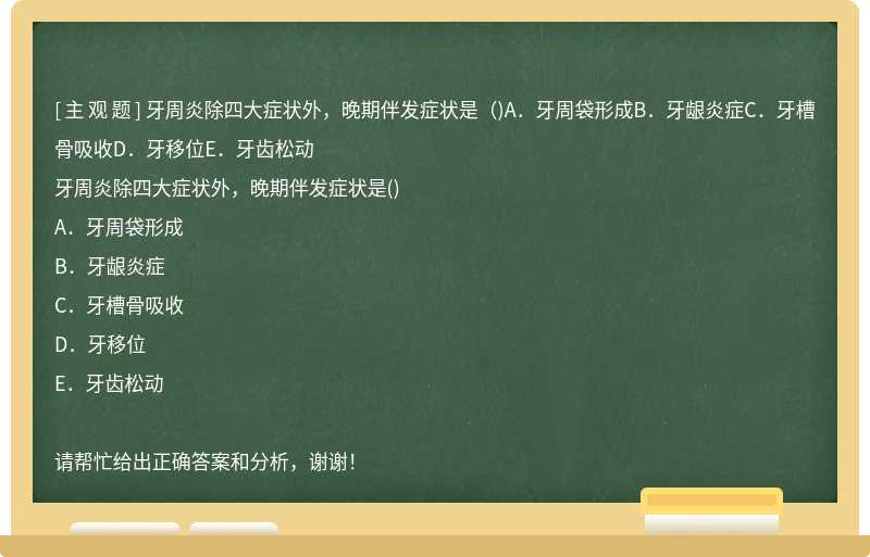 牙周炎除四大癥狀外，晚期伴發(fā)癥狀是（)A．牙周袋形成B．牙齦炎癥C．牙槽骨吸收D．牙移位E．牙齒松動(dòng)