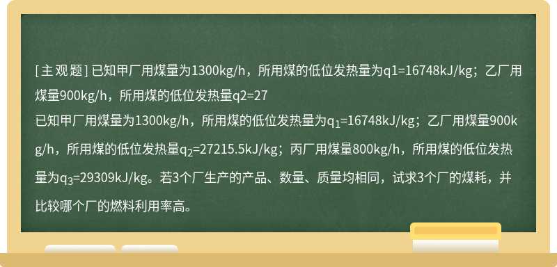 已知甲厂用煤量为1300kg/h，所用煤的低位发热量为q1=16748kJ/kg；乙厂用煤量900kg/h，所用煤的低位发热量q2=27