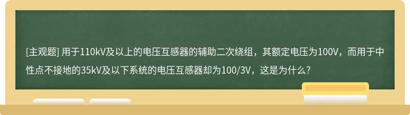 用于110kV及以上的电压互感器的辅助二次绕组，其额定电压为100V，而用于中性点不接地的35kV及以下系统的电压