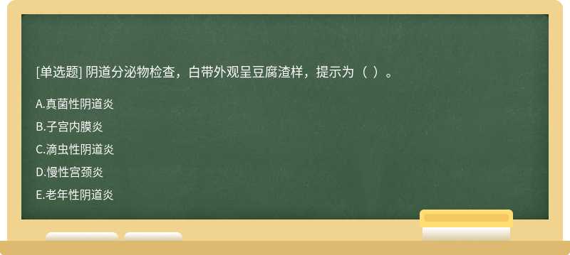 阴道分泌物检查，白带外观呈豆腐渣样，提示为（  ）。