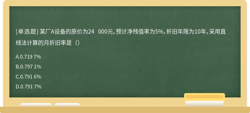 某厂A设备的原价为24 000元，预计净残值率为5%，折旧年限为10年，采用直线法计算的月折旧率是（）