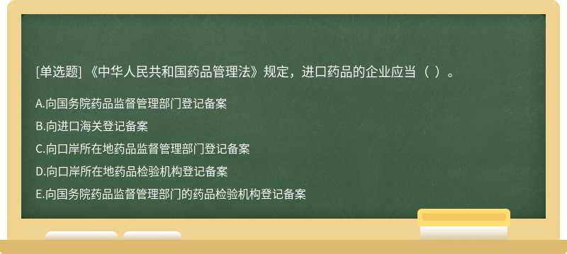 《中华人民共和国药品管理法》规定，进口药品的企业应当（  ）。