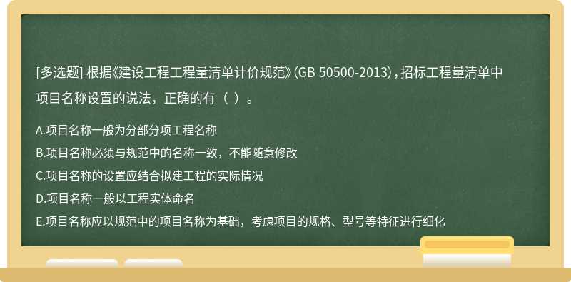 根据《建设工程工程量清单计价规范》（GB 50500-2013），招标工程量清单中项目名称设置的说法，正确的有（  ）。