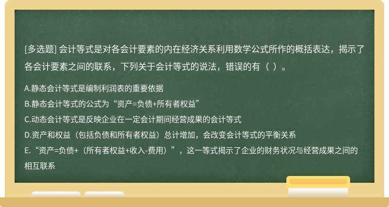 会计等式是对各会计要素的内在经济关系利用数学公式所作的概括表达，揭示了各会计要素之间的联系，下列关于会计等式的说法，错误的有（  ）。