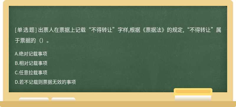 出票人在票据上记载“不得转让”字样,根据《票据法》的规定,“不得转让”属于票据的（）｡