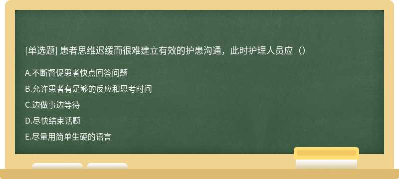 患者思维迟缓而很难建立有效的护患沟通，此时护理人员应（）