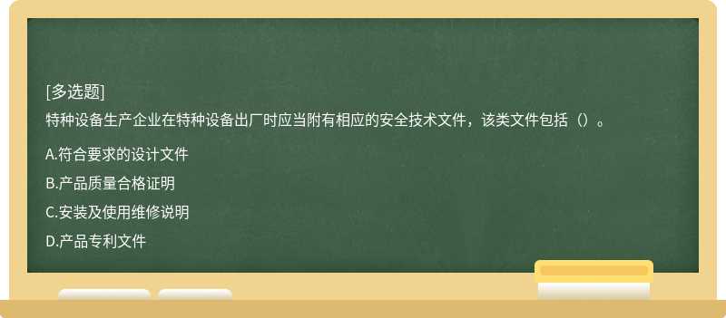 特種設(shè)備生產(chǎn)企業(yè)在特種設(shè)備出廠時應(yīng)當(dāng)附有相應(yīng)的安全技術(shù)文件，該類文件包括（）。