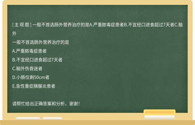 一般不首選腸外營養治療的是A.嚴重膿毒癥患者B.不宜經口進食超過7天者C.腦外