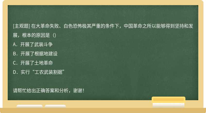 在大革命失败、白色恐怖极其严重的条件下，中国革命之所以能够得到坚持和发展，根本的原因是（)