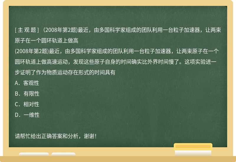 （2008年第2題)最近，由多國科學(xué)家組成的團(tuán)隊利用一臺粒子加速器，讓兩束原子在一個圓環(huán)軌道上做高
