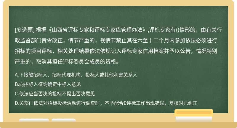 根据《山西省评标专家和评标专家库管理办法》,评标专家有()情形的，由有关行政监督部门责令改正，情节严重的，视情节禁止其在六至十二个月内参加依法必须进行招标的项目评标，相关处理结果依法依规记入评标专家信用档案并予以公告；情况特别严重的，取消其担任评标委员会成员的资格。