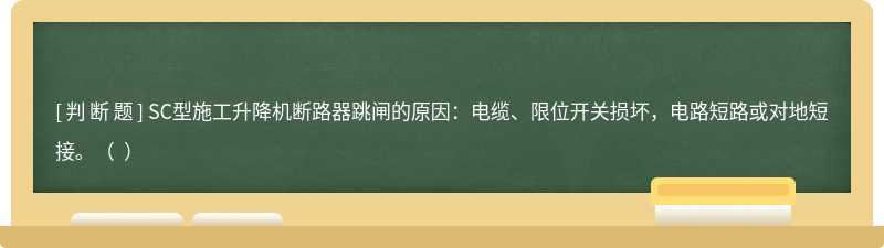 SC型施工升降機(jī)斷路器跳閘的原因：電纜、限位開(kāi)關(guān)損壞，電路短路或?qū)Φ囟探?。? ）