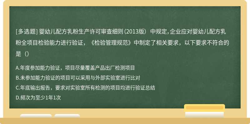 嬰幼兒配方乳粉生產許可審查細則（2013版） 中規定，企業應對嬰幼兒配方乳粉全項目檢驗能力進行驗證，《檢驗管理規范》中制定了相關要求，以下要求不符合的是（）