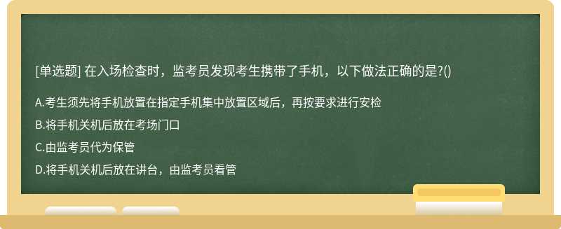 在入場(chǎng)檢查時(shí)，監(jiān)考員發(fā)現(xiàn)考生攜帶了手機(jī)，以下做法正確的是?()