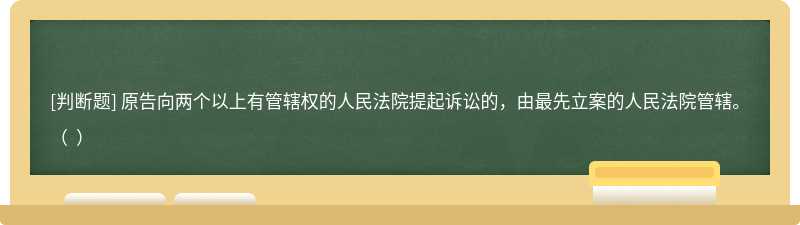 原告向兩個以上有管轄權的人民法院提起訴訟的，由最先立案的人民法院管轄。（  ）