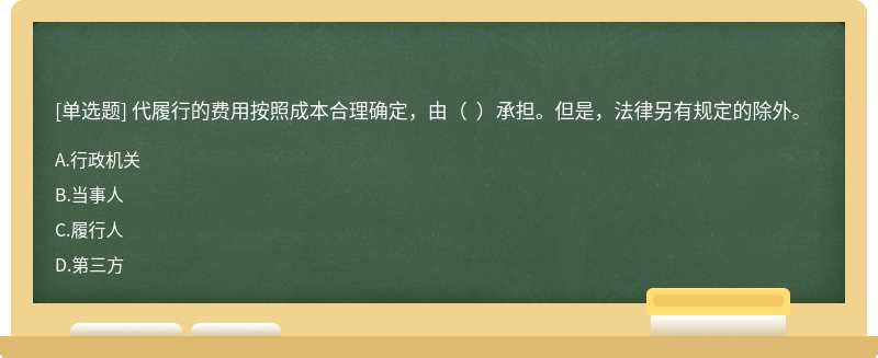 代履行的費用按照成本合理確定，由（  ）承擔(dān)。但是，法律另有規(guī)定的除外。