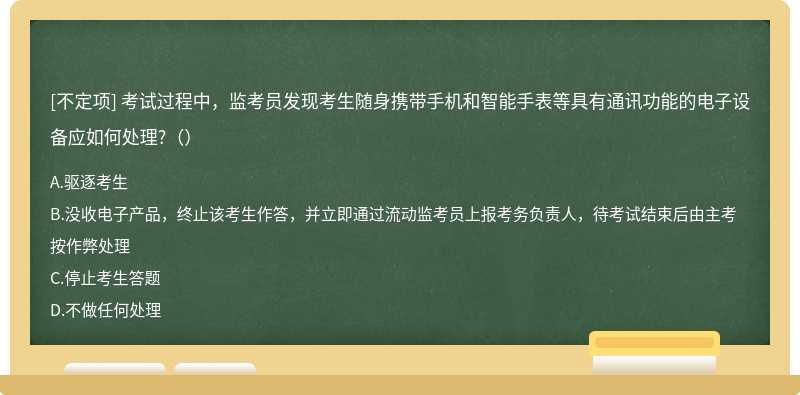 考試過程中，監考員發現考生隨身攜帶手機和智能手表等具有通訊功能的電子設備應如何處理?（）
