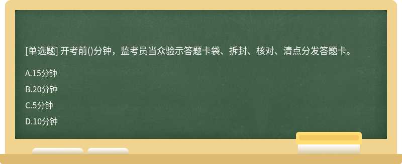 开考前()分钟，监考员当众验示答题卡袋、拆封、核对、清点分发答题卡。