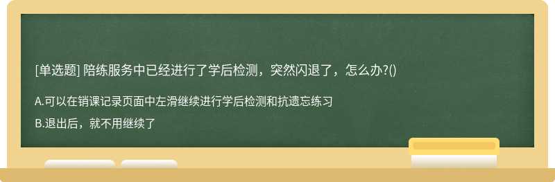 陪练服务中已经进行了学后检测，突然闪退了，怎么办?()