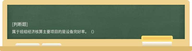 屬于班組經濟核算主要項目的是設備完好率。（）