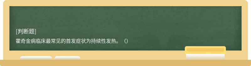 霍奇金病臨床最常見的首發(fā)癥狀為持續(xù)性發(fā)熱。（）