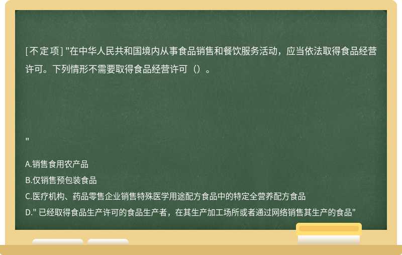 "在中華人民共和國境內從事食品銷售和餐飲服務活動，應當依法取得食品經營許可。下列情形不需要取得食品經營許可（）。"