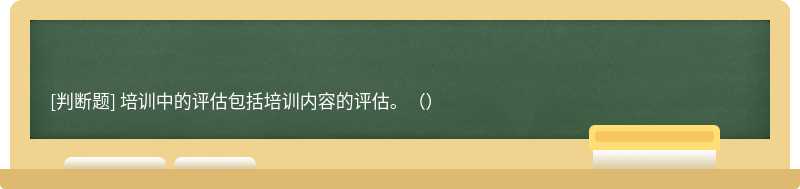 培訓中的評估包括培訓內容的評估。（）