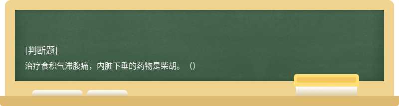 治療食積氣滯腹痛，內(nèi)臟下垂的藥物是柴胡。（）