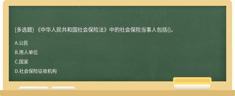 《中華人民共和國(guó)社會(huì)保險(xiǎn)法》中的社會(huì)保險(xiǎn)當(dāng)事人包括（)。A.公民B.用人單位C.國(guó)家D.社會(huì)保險(xiǎn)征收