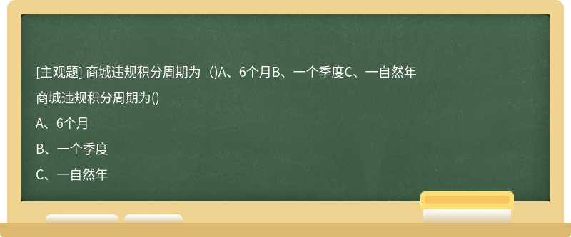 商城违规积分周期为（)A、6个月B、一个季度C、一自然年
