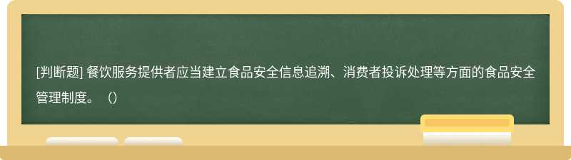 餐飲服務(wù)提供者應(yīng)當(dāng)建立食品安全信息追溯、消費(fèi)者投訴處理等方面的食品安全管理制度。（）