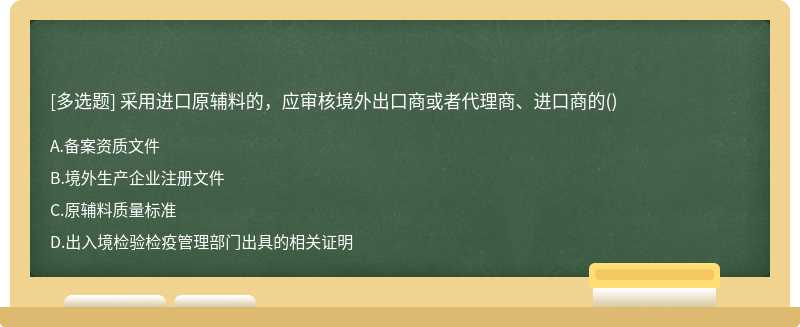 采用进口原辅料的，应审核境外出口商或者代理商、进口商的()