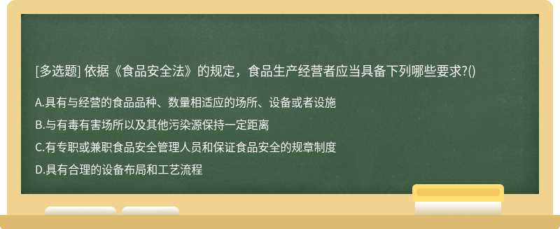 依据《食品安全法》的规定，食品生产经营者应当具备下列哪些要求?()