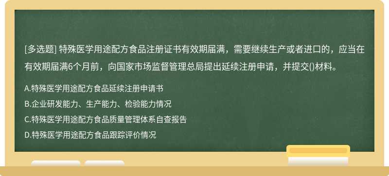 特殊醫學用途配方食品注冊證書有效期屆滿，需要繼續生產或者進口的，應當在有效期屆滿6個月前，向國家市場監督管理總局提出延續注冊申請，并提交()材料。
