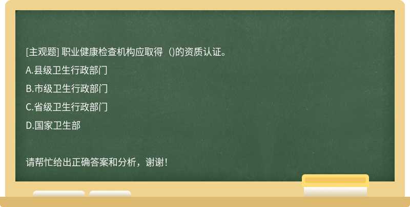 職業(yè)健康檢查機(jī)構(gòu)應(yīng)取得（)的資質(zhì)認(rèn)證。