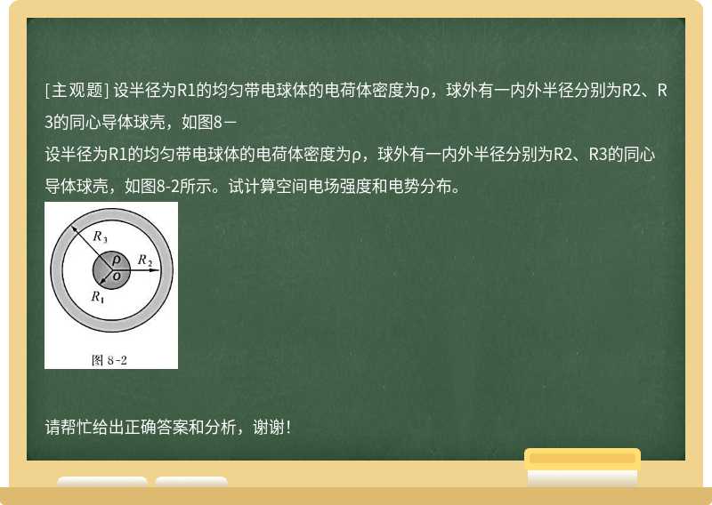 設半徑為R1的均勻帶電球體的電荷體密度為ρ，球外有一內外半徑分別為R2、R3的同心導體球殼，如圖8－