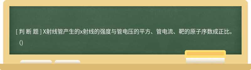 X射线管产生的x射线的强度与管电压的平方、管电流、靶的原子序数成正比。（)