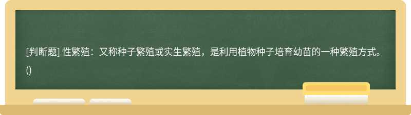 性繁殖：又稱種子繁殖或實生繁殖，是利用植物種子培育幼苗的一種繁殖方式。()