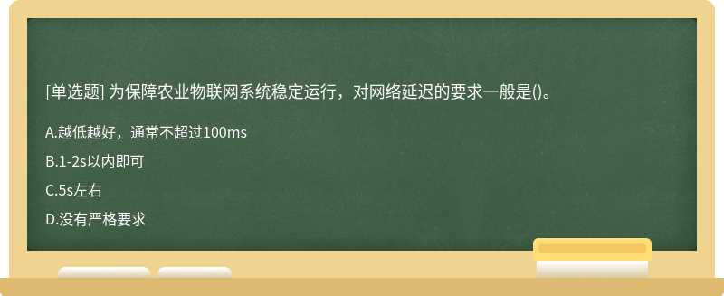 為保障農業物聯網系統穩定運行，對網絡延遲的要求一般是()。