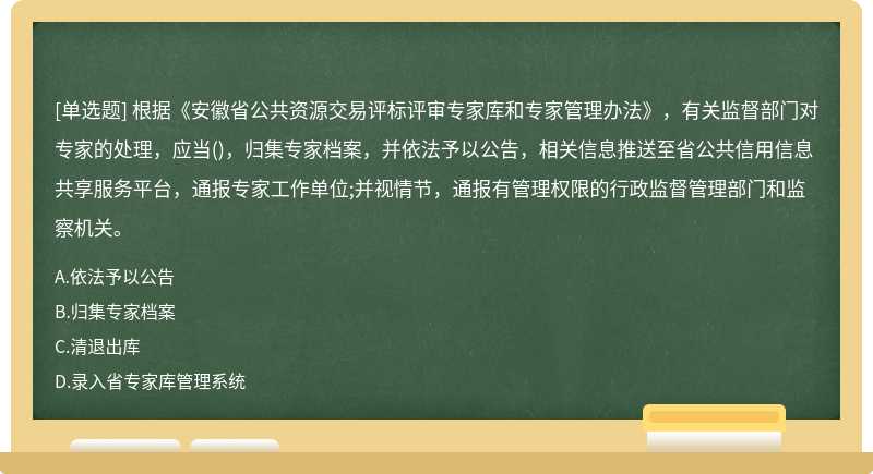 根据《安徽省公共资源交易评标评审专家库和专家管理办法》，有关监督部门对专家的处理，应当()，归集专家档案，并依法予以公告，相关信息推送至省公共信用信息共享服务平台，通报专家工作单位;并视情节，通报有管理权限的行政监督管理部门和监察机关。