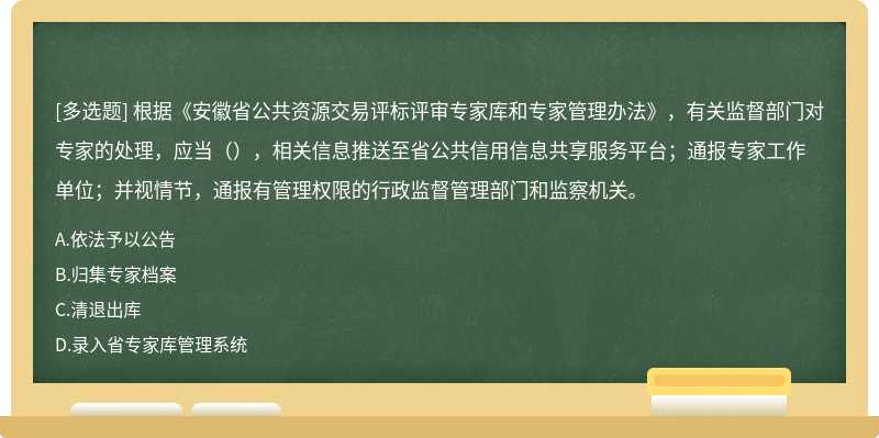 根据《安徽省公共资源交易评标评审专家库和专家管理办法》，有关监督部门对专家的处理，应当（），相关信息推送至省公共信用信息共享服务平台；通报专家工作单位；并视情节，通报有管理权限的行政监督管理部门和监察机关。