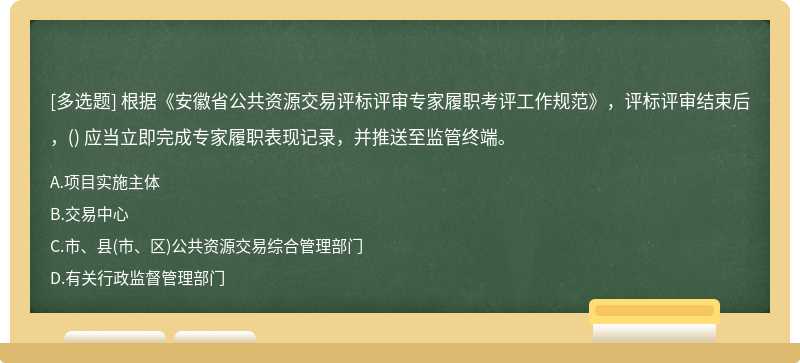 根据《安徽省公共资源交易评标评审专家履职考评工作规范》，评标评审结束后，() 应当立即完成专家履职表现记录，并推送至监管终端。