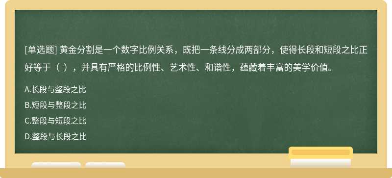 黄金分割是一个数字比例关系，既把一条线分成两部分，使得长段和短段之比正好等于（  ），并具有严格的比例性、艺术性、和谐性，蕴藏着丰富的美学价值。
