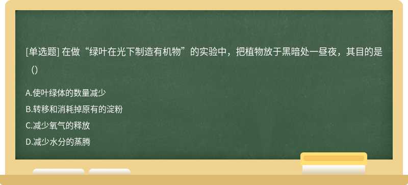 在做“绿叶在光下制造有机物”的实验中，把植物放于黑暗处一昼夜，其目的是（）