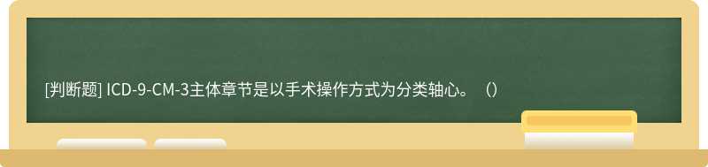 ICD-9-CM-3主體章節是以手術操作方式為分類軸心。（）