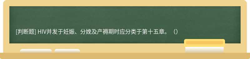 HIV并發于妊娠、分娩及產褥期時應分類于第十五章。（）